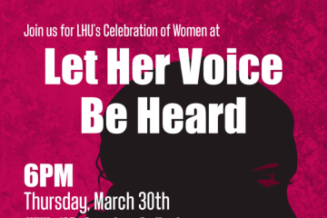 Join us for LHU's Celebration of women at: Let Her Voice Be Heard, 6PM, Thursday, March 30th. 